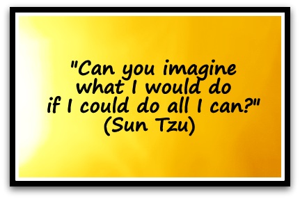 "Can you imagine what I would do if I could do all I can?" (Sun Tzu) 