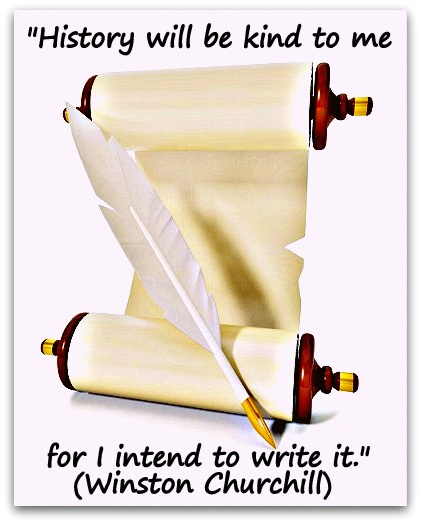 "History will be kind to me for I intend to write it." (Winston Churchill) 