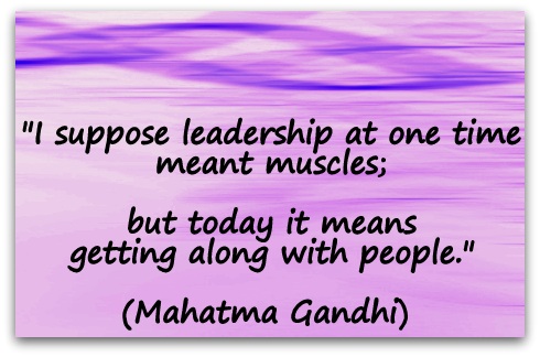 "I suppose leadership at one time meant muscles; but today it means getting along with people." (Mahatma Gandhi) 