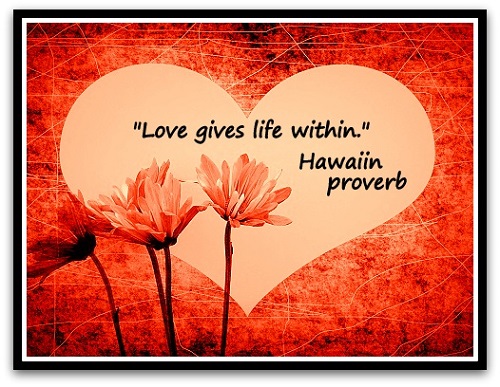 "Love gives life within." (Hawaiin proverb)