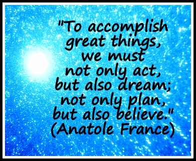 http://www.coachingconfidence.co.uk/wp-content/uploads/2014/01/To-accomplish-great-things-we-must-not-only-act-but-also-dream-not-only-plan-but-also-believe.-Anatole-France.jpg