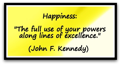 Happiness: "The full use of your powers along lines of excellence." (John F. Kennedy) 