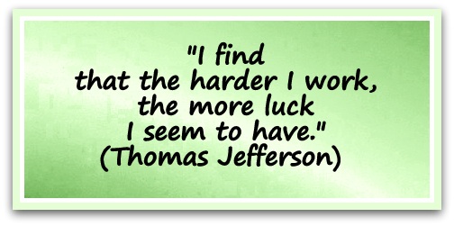 "I find that the harder I work, the more luck I seem to have." (Thomas Jefferson) 
