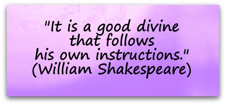 "It is a good divine that follows his own instructions." (William Shakespeare)