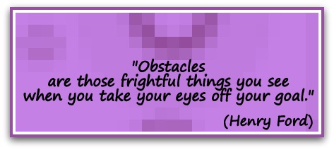 "Obstacles are those frightful things you see when you take your eyes off your goal." (Henry Ford)