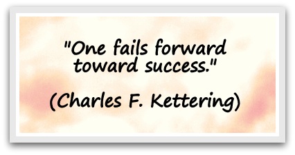 "One fails forward toward success." (Charles F. Kettering)