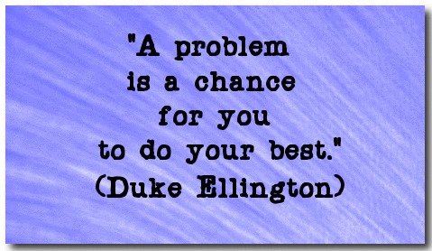 "A problem is a chance for you to do your best." (Duke Ellington) 