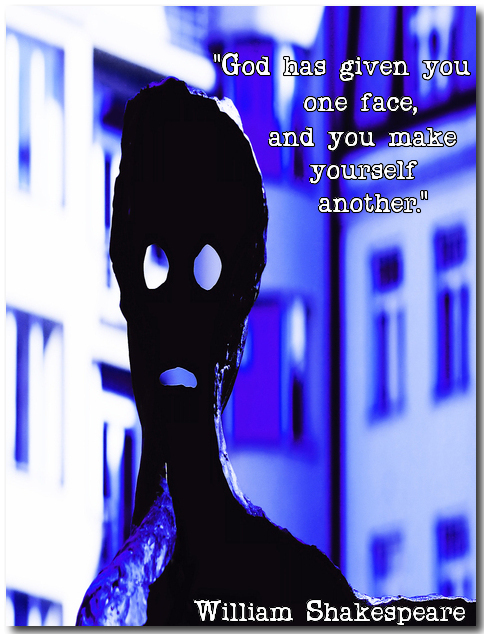 "God has given you one face, and you make yourself another." (William Shakespeare)