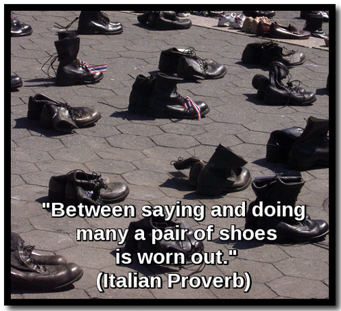 "Between saying and doing many a pair of shoes is worn out." (Italian Proverb) 