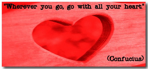 "Wherever you go, go with all your heart." (Confucius) 