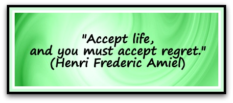 "Accept life, and you must accept regret." (Henri Frederic Amiel)