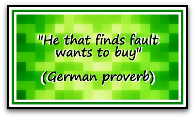 "He that finds fault wants to buy" (German proverb)