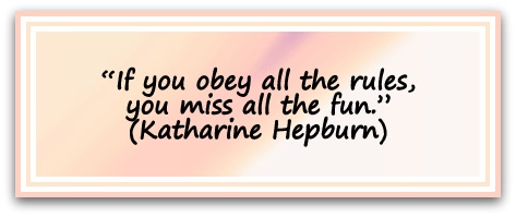 “If you obey all the rules, you miss all the fun.” (Katharine Hepburn)