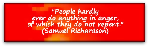 "People hardly ever do anything in anger, of which they do not repent." (Samuel Richardson)