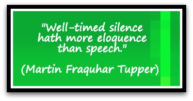 "Well-timed silence hath more eloquence than speech." (Martin Fraquhar Tupper) 