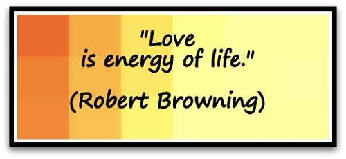 "Love is energy of life." (Robert Browning)