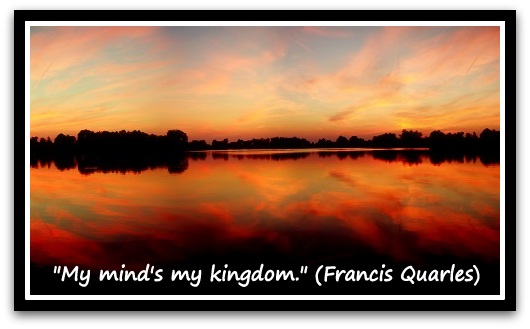 "My mind's my kingdom." (Francis Quarles)
