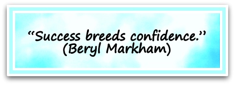 “Success breeds confidence.” (Beryl Markham)