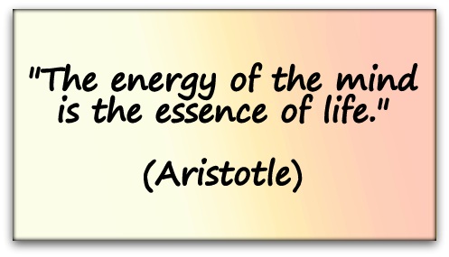 "The energy of the mind is the essence of life." (Aristotle)
