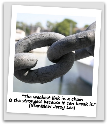 "The weakest link in a chain is the strongest because it can break it." (Stanislaw Jerzy Lec)