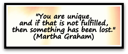 "You are unique, and if that is not fulfilled, then something has been lost." (Martha Graham)