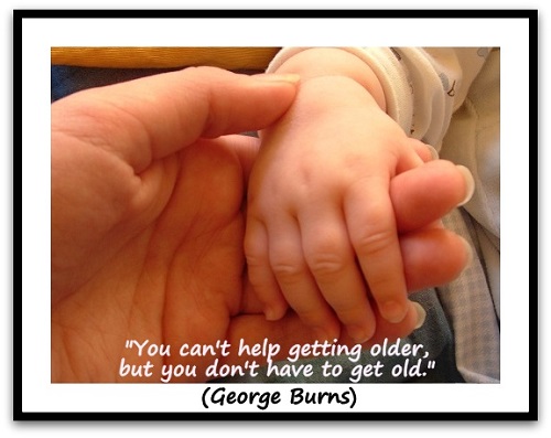 "You can't help getting older, but you don't have to get old." (George Burns)