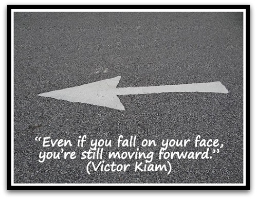 “Even if you fall on your face, you’re still moving forward.” (Victor Kiam)