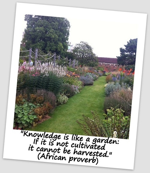 "Knowledge is like a garden: If it is not cultivated, it cannot be harvested." (African proverb)