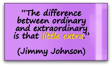 “The difference between ordinary and extraordinary is that little extra.” (Jimmy Johnson)
