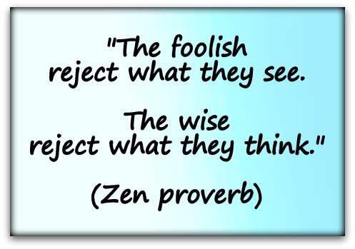 "The foolish reject what they see. The wise reject what they think." (Zen proverb)