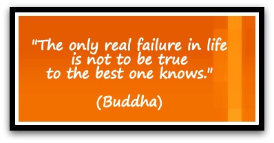 "The only real failure in life is not to be true to the best one knows." (Buddha)