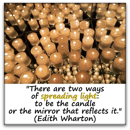 "There are two ways of spreading light: to be the candle or the mirror that reflects it." (Edith Wharton)