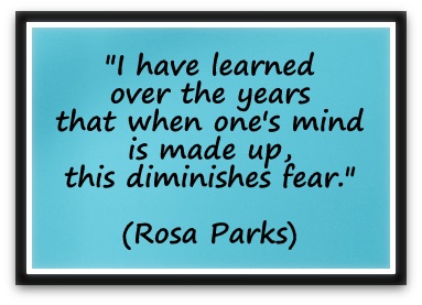 "I have learned over the years that when one's mind is made up, this diminishes fear." (Rosa Parks)