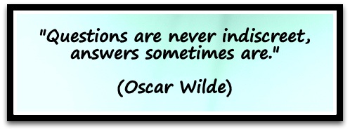 "Questions are never indiscreet, answers sometimes are." (Oscar Wilde)