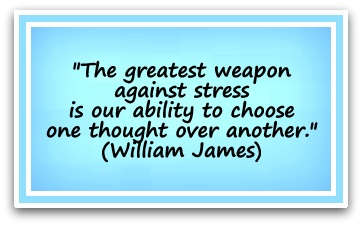 "The greatest weapon against stress is our ability to choose one thought over another." (William James)