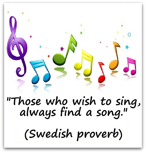 "Those who wish to sing, always find a song." (Swedish proverb)