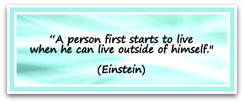 “A person first starts to live when he can live outside of himself." (Einstein)