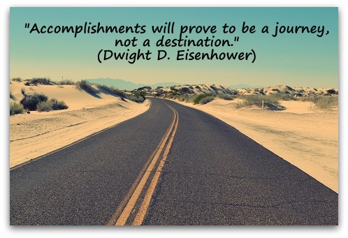 "Accomplishments will prove to be a journey, not a destination." (Dwight D. Eisenhower)