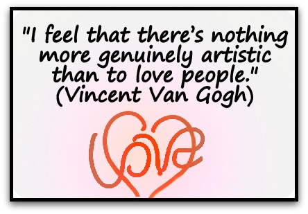 "I feel that there’s nothing more genuinely artistic than to love people." (Vincent Van Gogh)