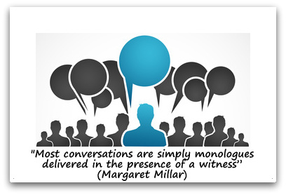 "Most conversations are simply monologues delivered in the presence of a witness” (Margaret Millar)