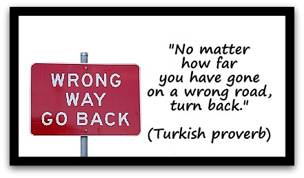 "No matter how far you have gone on a wrong road, turn back." (Turkish proverb)