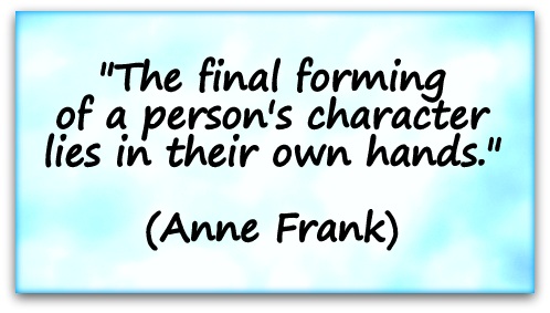 "The final forming of a person's character lies in their own hands." (Anne Frank)