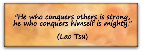 "He who conquers others is strong, he who conquers himself is mighty." (Lao Tsu)
