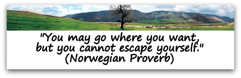 "You may go where you want, but you cannot escape yourself." (Norwegian Proverb)