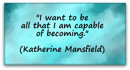 "I want to be all that I am capable of becoming." (Katherine Mansfield)