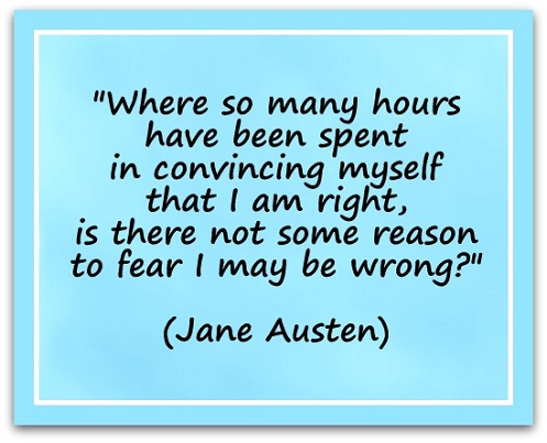 "Where so many hours have been spent in convincing myself that I am right, is there not some reason to fear I may be wrong?" (Jane Austen)