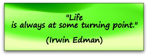 "Life is always at some turning point." (Irwin Edman)