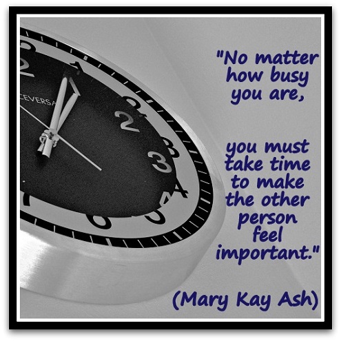 "No matter how busy you are, you must take time to make the other person feel important." (Mary Kay Ash)
