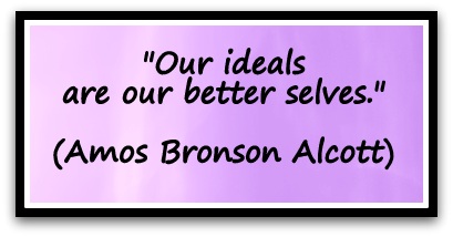 "Our ideals are our better selves." (Amos Bronson Alcott)