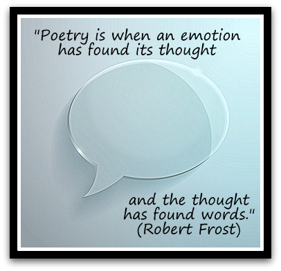 "Poetry is when an emotion has found its thought and the thought has found words." (Robert Frost)